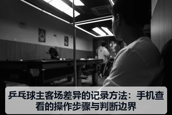 乒乓球主客场差异的记录方法:手机查看的操作步骤与判断边界